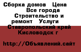 Сборка домов › Цена ­ 100 - Все города Строительство и ремонт » Услуги   . Ставропольский край,Кисловодск г.